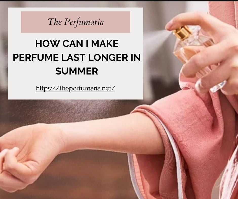 Tips on how to make perfume last longer in summer heat